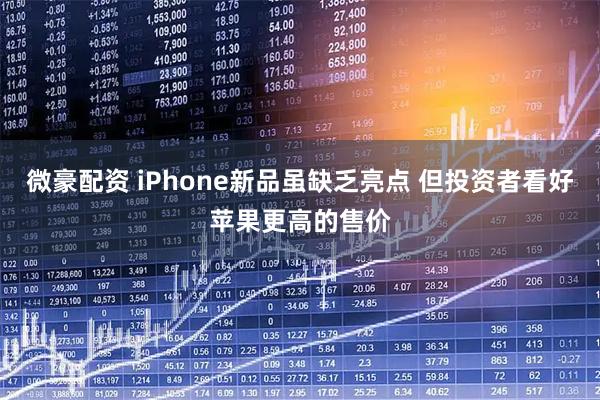 微豪配资 iPhone新品虽缺乏亮点 但投资者看好苹果更高的售价