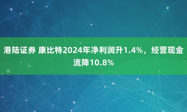 港陆证券 康比特2024年净利润升1.4%，经营现金流降10.8%