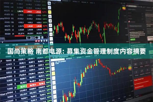 国尚策略 南都电源: 募集资金管理制度内容摘要