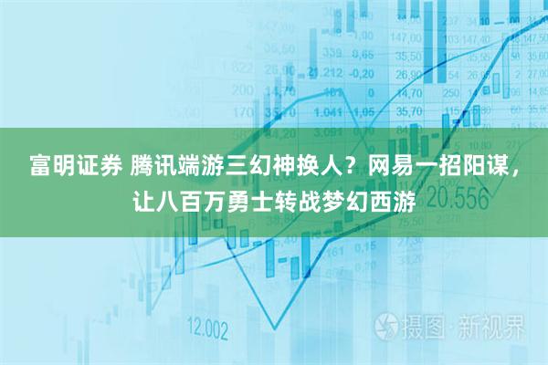 富明证券 腾讯端游三幻神换人？网易一招阳谋，让八百万勇士转战梦幻西游