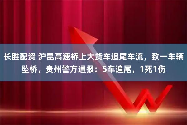 长胜配资 沪昆高速桥上大货车追尾车流，致一车辆坠桥，贵州警方通报：5车追尾，1死1伤