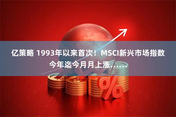亿策略 1993年以来首次！MSCI新兴市场指数今年迄今月月上涨……