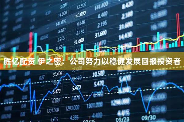 胜亿配资 伊之密：公司努力以稳健发展回报投资者