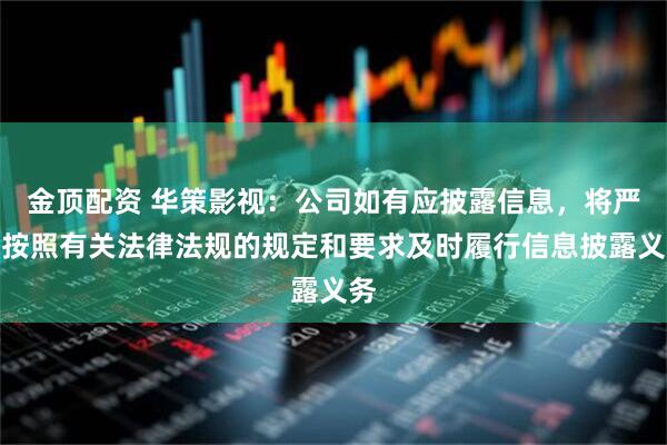 金顶配资 华策影视：公司如有应披露信息，将严格按照有关法律法规的规定和要求及时履行信息披露义务